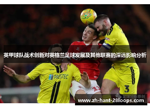 英甲球队战术创新对英格兰足球发展及其他联赛的深远影响分析