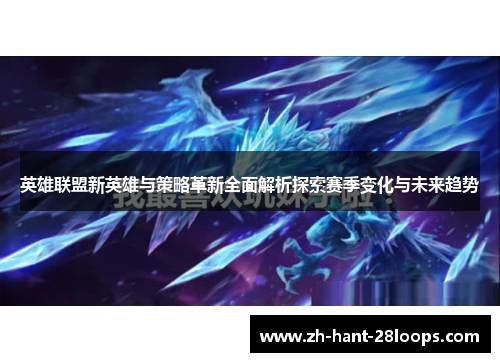 英雄联盟新英雄与策略革新全面解析探索赛季变化与未来趋势