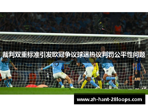 裁判双重标准引发欧冠争议球迷热议判罚公平性问题