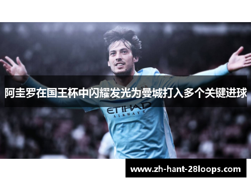 阿圭罗在国王杯中闪耀发光为曼城打入多个关键进球