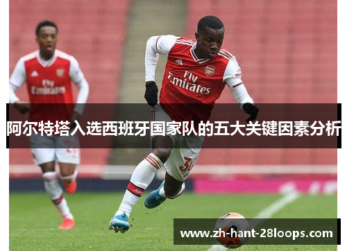 阿尔特塔入选西班牙国家队的五大关键因素分析