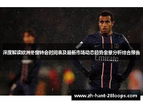 深度解读欧洲冬窗转会时间表及最新市场动态趋势全景分析综合报告