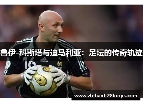 鲁伊-科斯塔与迪马利亚：足坛的传奇轨迹