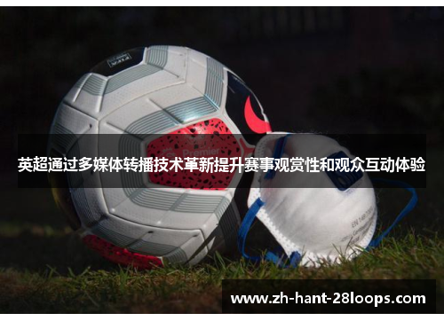 英超通过多媒体转播技术革新提升赛事观赏性和观众互动体验