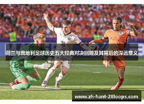 荷兰与奥地利足球历史五大经典对决回顾及其背后的深远意义