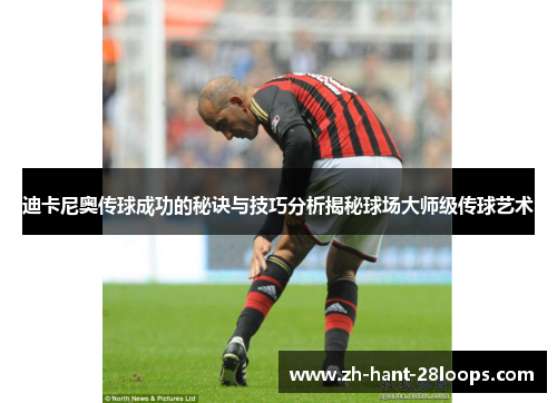 迪卡尼奥传球成功的秘诀与技巧分析揭秘球场大师级传球艺术