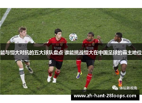 能与恒大对抗的五大球队盘点 谁能挑战恒大在中国足球的霸主地位