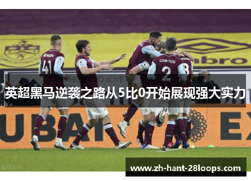 英超黑马逆袭之路从5比0开始展现强大实力