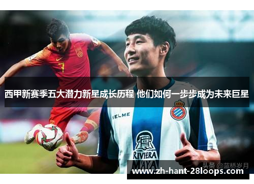 西甲新赛季五大潜力新星成长历程 他们如何一步步成为未来巨星