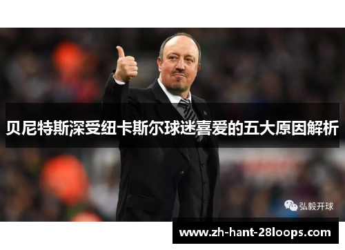 贝尼特斯深受纽卡斯尔球迷喜爱的五大原因解析