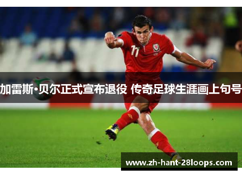 加雷斯·贝尔正式宣布退役 传奇足球生涯画上句号