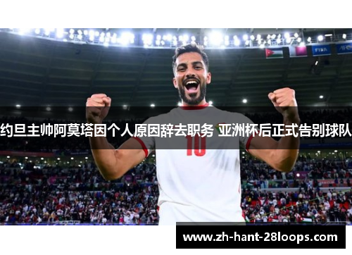 约旦主帅阿莫塔因个人原因辞去职务 亚洲杯后正式告别球队