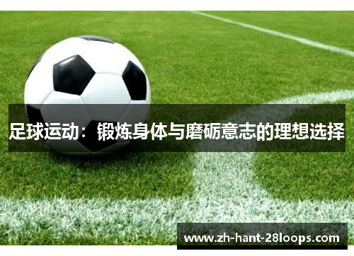 足球运动：锻炼身体与磨砺意志的理想选择