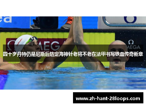 四十岁丹特仍是尼斯后防定海神针老将不老在法甲书写铁血传奇新章